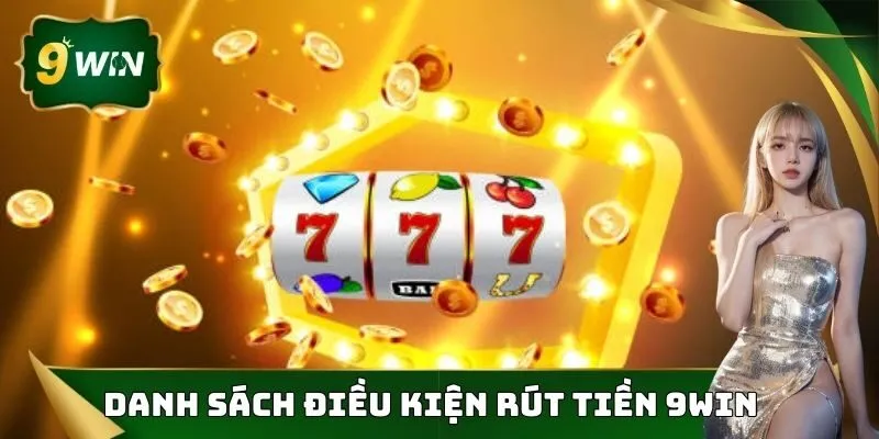 Rút Tiền 9WIN Thao Tác Nhanh Gọn Dễ Thực Hiện Chỉ 1 Phút 1 Danh sách điều kiện để được rút tiền 9WIN